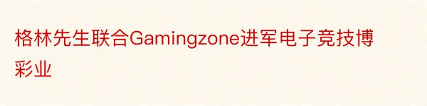 格林先生联合Gamingzone进军电子竞技博彩业