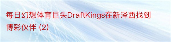 每日幻想体育巨头DraftKings在新泽西找到博彩伙伴 (2)