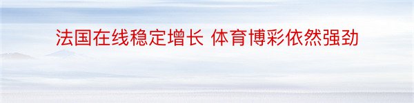 法国在线稳定增长 体育博彩依然强劲