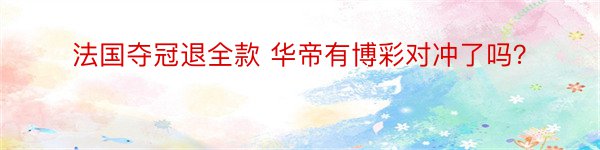 法国夺冠退全款 华帝有博彩对冲了吗？