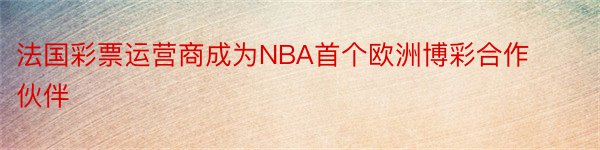 法国彩票运营商成为NBA首个欧洲博彩合作伙伴