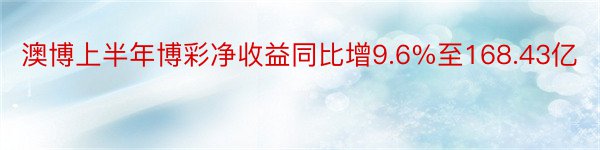 澳博上半年博彩净收益同比增9.6%至168.43亿