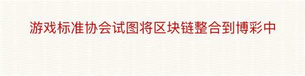 游戏标准协会试图将区块链整合到博彩中