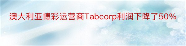 澳大利亚博彩运营商Tabcorp利润下降了50％