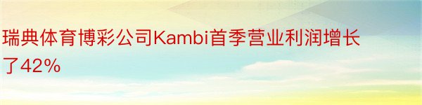 瑞典体育博彩公司Kambi首季营业利润增长了42％