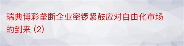 瑞典博彩垄断企业密锣紧鼓应对自由化市场的到来 (2)