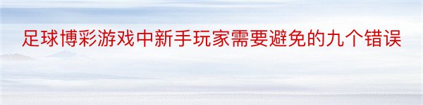 足球博彩游戏中新手玩家需要避免的九个错误