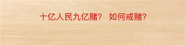 十亿人民九亿赌？ 如何戒赌？