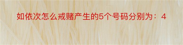 如依次怎么戒赌产生的5个号码分别为：4