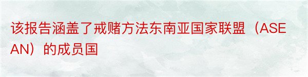 该报告涵盖了戒赌方法东南亚国家联盟（ASEAN）的成员国