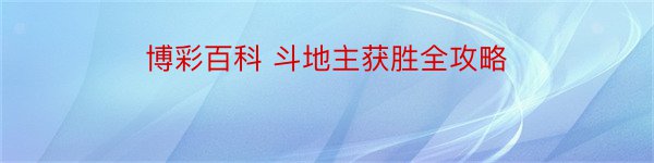 博彩百科 斗地主获胜全攻略