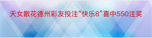 天女散花德州彩友投注“快乐8”喜中550注奖