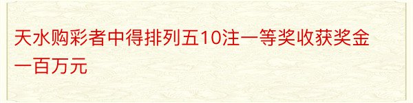 天水购彩者中得排列五10注一等奖收获奖金一百万元