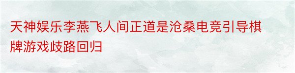 天神娱乐李燕飞人间正道是沧桑电竞引导棋牌游戏歧路回归