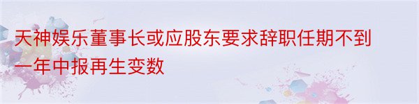 天神娱乐董事长或应股东要求辞职任期不到一年中报再生变数