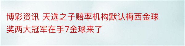 博彩资讯 天选之子赔率机构默认梅西金球奖两大冠军在手7金球来了