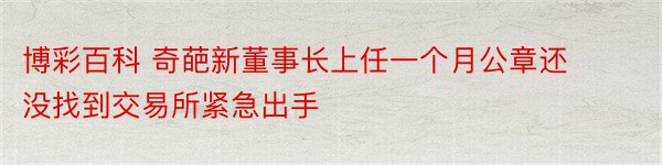 博彩百科 奇葩新董事长上任一个月公章还没找到交易所紧急出手