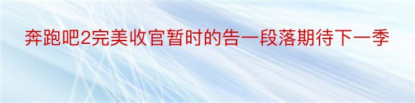 奔跑吧2完美收官暂时的告一段落期待下一季