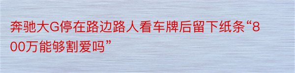 奔驰大G停在路边路人看车牌后留下纸条“800万能够割爱吗”