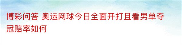 博彩问答 奥运网球今日全面开打且看男单夺冠赔率如何