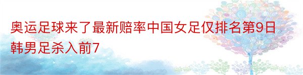 奥运足球来了最新赔率中国女足仅排名第9日韩男足杀入前7