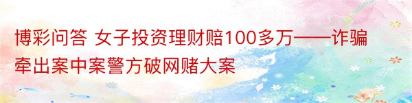 博彩问答 女子投资理财赔100多万——诈骗牵出案中案警方破网赌大案