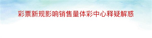 彩票新规影响销售量体彩中心释疑解惑