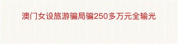 澳门女设旅游骗局骗250多万元全输光