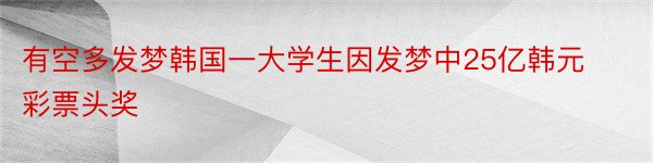 有空多发梦韩国一大学生因发梦中25亿韩元彩票头奖