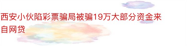 西安小伙陷彩票骗局被骗19万大部分资金来自网贷