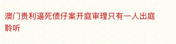 澳门贵利逼死债仔案开庭审理只有一人出庭聆听