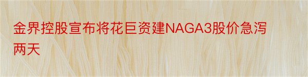 金界控股宣布将花巨资建NAGA3股价急泻两天