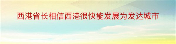 西港省长相信西港很快能发展为发达城市