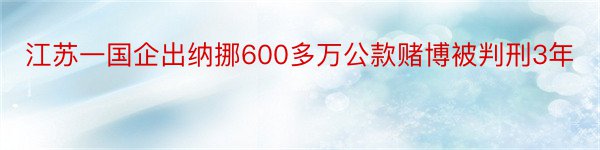 江苏一国企出纳挪600多万公款赌博被判刑3年