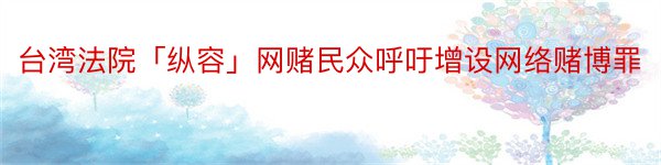 台湾法院「纵容」网赌民众呼吁增设网络赌博罪