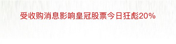 受收购消息影响皇冠股票今日狂彪20％