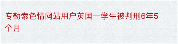 专勒索色情网站用户英国一学生被判刑6年5个月