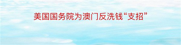 美国国务院为澳门反洗钱“支招”