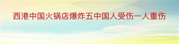 西港中国火锅店爆炸五中国人受伤一人重伤