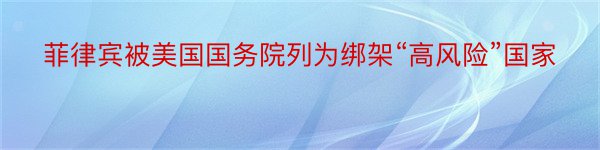 菲律宾被美国国务院列为绑架“高风险”国家