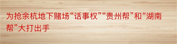 为抢余杭地下赌场“话事权”“贵州帮”和“湖南帮”大打出手