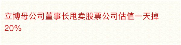 立博母公司董事长甩卖股票公司估值一天掉20％