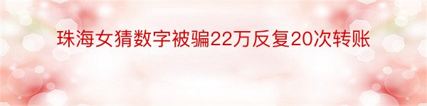 珠海女猜数字被骗22万反复20次转账