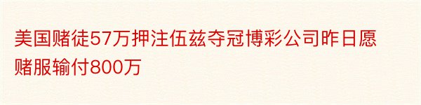 美国赌徒57万押注伍兹夺冠博彩公司昨日愿赌服输付800万