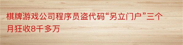 棋牌游戏公司程序员盗代码“另立门户”三个月狂收8千多万