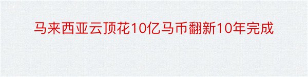 马来西亚云顶花10亿马币翻新10年完成