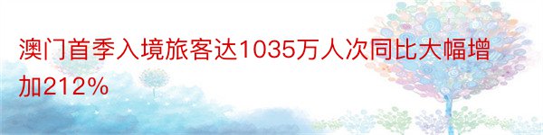 澳门首季入境旅客达1035万人次同比大幅增加212％