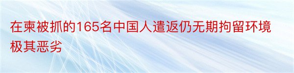 在柬被抓的165名中国人遣返仍无期拘留环境极其恶劣