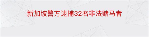 新加坡警方逮捕32名非法赌马者