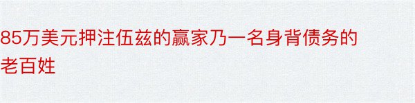 85万美元押注伍兹的赢家乃一名身背债务的老百姓